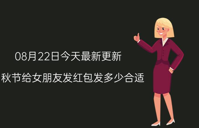 08月22日今天最新更新 中秋节给女朋友发红包发多少合适